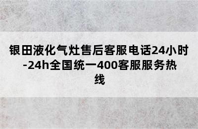 银田液化气灶售后客服电话24小时-24h全国统一400客服服务热线