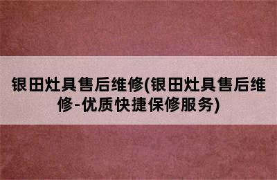 银田灶具售后维修(银田灶具售后维修-优质快捷保修服务)