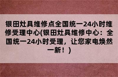 银田灶具维修点全国统一24小时维修受理中心(银田灶具维修中心：全国统一24小时受理，让您家电焕然一新！)