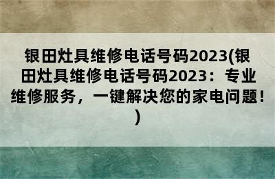 银田灶具维修电话号码2023(银田灶具维修电话号码2023：专业维修服务，一键解决您的家电问题！)