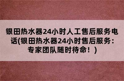 银田热水器24小时人工售后服务电话(银田热水器24小时售后服务：专家团队随时待命！)