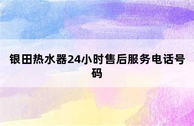 银田热水器24小时售后服务电话号码