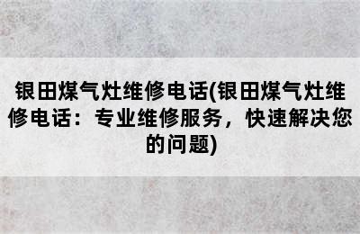 银田煤气灶维修电话(银田煤气灶维修电话：专业维修服务，快速解决您的问题)