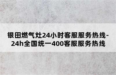 银田燃气灶24小时客服服务热线-24h全国统一400客服服务热线