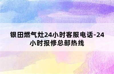 银田燃气灶24小时客服电话-24小时报修总部热线