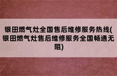 银田燃气灶全国售后维修服务热线(银田燃气灶售后维修服务全国畅通无阻)