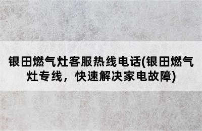 银田燃气灶客服热线电话(银田燃气灶专线，快速解决家电故障)