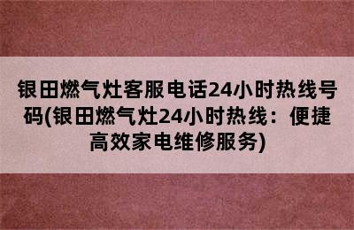 银田燃气灶客服电话24小时热线号码(银田燃气灶24小时热线：便捷高效家电维修服务)