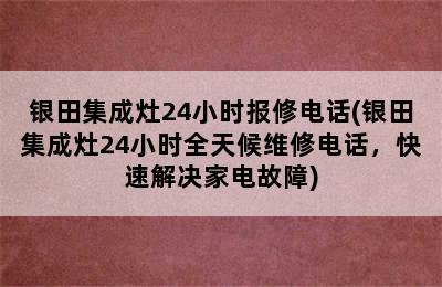 银田集成灶24小时报修电话(银田集成灶24小时全天候维修电话，快速解决家电故障)