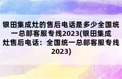 银田集成灶的售后电话是多少全国统一总部客服专线2023(银田集成灶售后电话：全国统一总部客服专线2023)