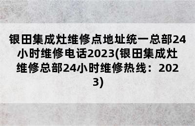 银田集成灶维修点地址统一总部24小时维修电话2023(银田集成灶维修总部24小时维修热线：2023)