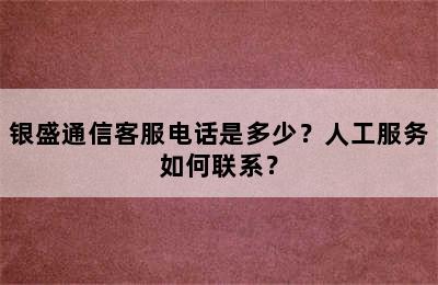 银盛通信客服电话是多少？人工服务如何联系？