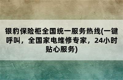 银豹保险柜全国统一服务热线(一键呼叫，全国家电维修专家，24小时贴心服务)