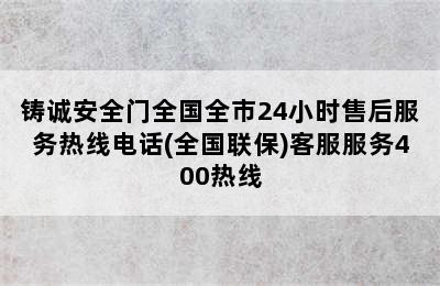 铸诚安全门全国全市24小时售后服务热线电话(全国联保)客服服务400热线