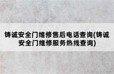 铸诚安全门维修售后电话查询(铸诚安全门维修服务热线查询)