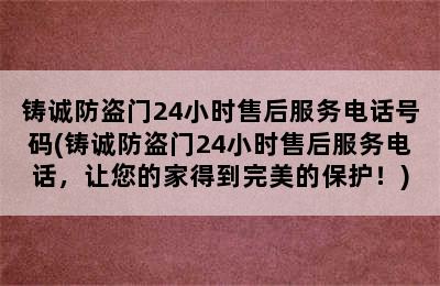 铸诚防盗门24小时售后服务电话号码(铸诚防盗门24小时售后服务电话，让您的家得到完美的保护！)