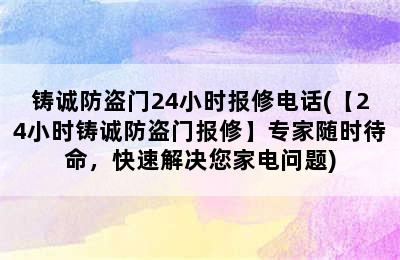 铸诚防盗门24小时报修电话(【24小时铸诚防盗门报修】专家随时待命，快速解决您家电问题)