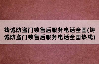 铸诚防盗门锁售后服务电话全国(铸诚防盗门锁售后服务电话全国热线)