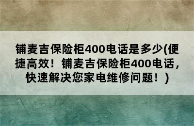 铺麦吉保险柜400电话是多少(便捷高效！铺麦吉保险柜400电话，快速解决您家电维修问题！)