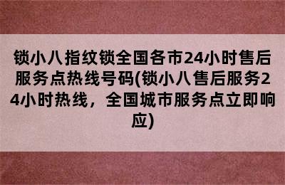 锁小八指纹锁全国各市24小时售后服务点热线号码(锁小八售后服务24小时热线，全国城市服务点立即响应)