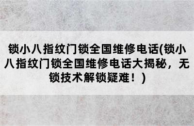 锁小八指纹门锁全国维修电话(锁小八指纹门锁全国维修电话大揭秘，无锁技术解锁疑难！)