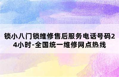 锁小八门锁维修售后服务电话号码24小时-全国统一维修网点热线