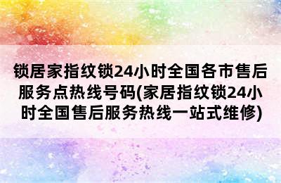 锁居家指纹锁24小时全国各市售后服务点热线号码(家居指纹锁24小时全国售后服务热线一站式维修)