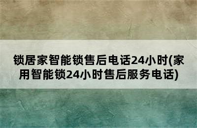 锁居家智能锁售后电话24小时(家用智能锁24小时售后服务电话)