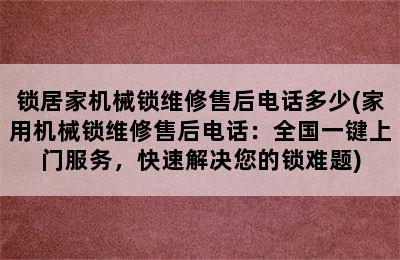 锁居家机械锁维修售后电话多少(家用机械锁维修售后电话：全国一键上门服务，快速解决您的锁难题)