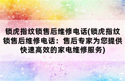 锁虎指纹锁售后维修电话(锁虎指纹锁售后维修电话：售后专家为您提供快速高效的家电维修服务)