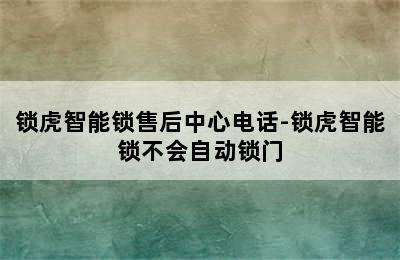 锁虎智能锁售后中心电话-锁虎智能锁不会自动锁门