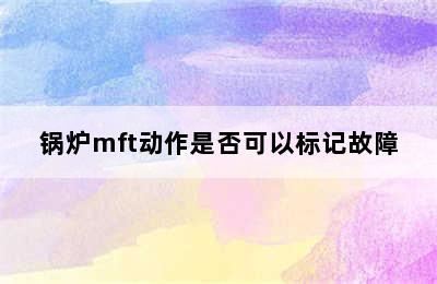 锅炉mft动作是否可以标记故障