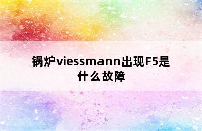 锅炉viessmann出现F5是什么故障