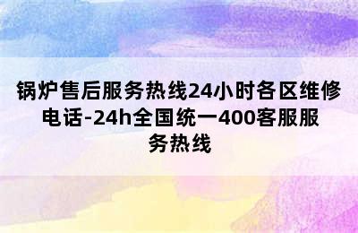 锅炉售后服务热线24小时各区维修电话-24h全国统一400客服服务热线