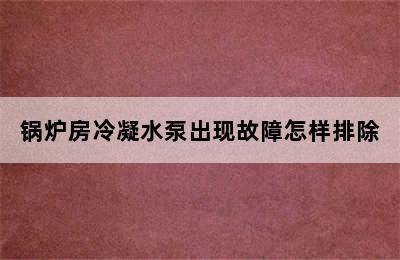 锅炉房冷凝水泵出现故障怎样排除