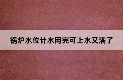 锅炉水位计水用完可上水又满了