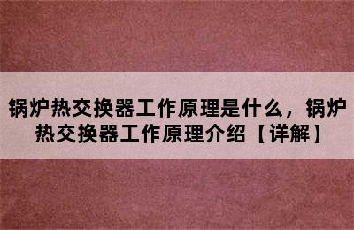 锅炉热交换器工作原理是什么，锅炉热交换器工作原理介绍【详解】