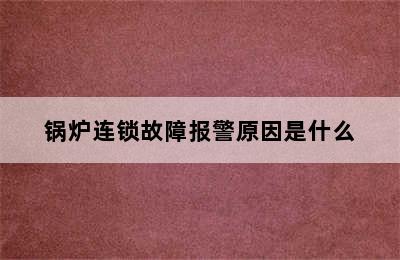 锅炉连锁故障报警原因是什么