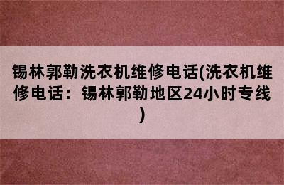 锡林郭勒洗衣机维修电话(洗衣机维修电话：锡林郭勒地区24小时专线)