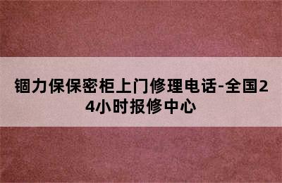 锢力保保密柜上门修理电话-全国24小时报修中心