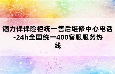 锢力保保险柜统一售后维修中心电话-24h全国统一400客服服务热线