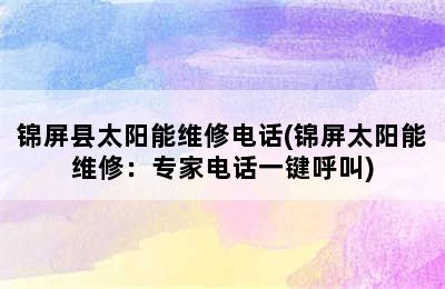 锦屏县太阳能维修电话(锦屏太阳能维修：专家电话一键呼叫)