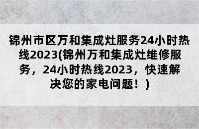 锦州市区万和集成灶服务24小时热线2023(锦州万和集成灶维修服务，24小时热线2023，快速解决您的家电问题！)