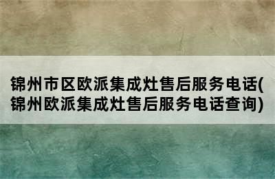 锦州市区欧派集成灶售后服务电话(锦州欧派集成灶售后服务电话查询)