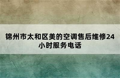 锦州市太和区美的空调售后维修24小时服务电话