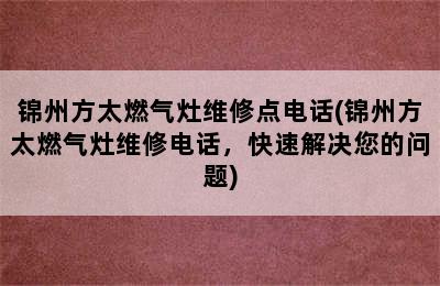 锦州方太燃气灶维修点电话(锦州方太燃气灶维修电话，快速解决您的问题)