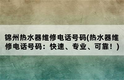 锦州热水器维修电话号码(热水器维修电话号码：快速、专业、可靠！)