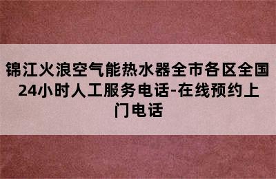 锦江火浪空气能热水器全市各区全国24小时人工服务电话-在线预约上门电话