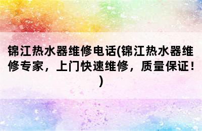 锦江热水器维修电话(锦江热水器维修专家，上门快速维修，质量保证！)