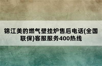 锦江美的燃气壁挂炉售后电话(全国联保)客服服务400热线